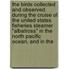 The Birds Collected And Observed During The Cruise Of The United States Fisheries Steamer "Albatross" In The North Pacific Ocean, And In The by Austin Hobart Clark