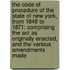 The Code Of Procedure Of The State Of New York, From 1848 To 1871; Comprising The Act As Originally Enacted, And The Various Amendments Made