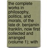 The Complete Works In Philosophy, Politics, And Morals, Of The Late Dr. Benjamin Franklin, Now First Collected And Arranged (Volume 1); With door Benjamin Franklin