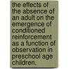 The Effects Of The Absence Of An Adult On The Emergence Of Conditioned Reinforcement As A Function Of Observation In Preschool Age Children. by Michelle L. Zrinzo