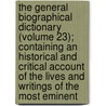 The General Biographical Dictionary (Volume 23); Containing An Historical And Critical Account Of The Lives And Writings Of The Most Eminent by Alexander Chalmers