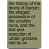 The History Of The Devils Of Loudun; The Alleged Possession Of The Ursuline Nuns, And The Trial And Execution Of Urbain Grandier, Told By An by Des Niau