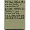 The Love Letters Of A Genius, Being A Translation Of Prosper Merimee's "Letters A Une Inconnue" By E.A.S.Watt, With Am Introd. By F.E.B.Duff door Prosper Merimee