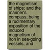 The Magnetism Of Ships; And The Mariner's Compass; Being A Rudimentary Exposition Of The Induced Magnetism Of Iron In Sea-Going Vessels, And door William Walker