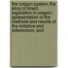 The Oregon System; The Story Of Direct Legislation In Oregon; Apresentation Of The Methods And Results Of The Initiative And Referendum, And door Allen Hendershott Eaton