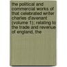 The Political And Commercial Works Of That Celebrated Writer Charles D'Avenant (Volume 1); Relating To The Trade And Revenue Of England, The door Charles Davenant