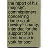 The Report Of His Majesty's Commissioners Concerning Dame Sarah Hewley's Charity; Intended For The Support Of An Alms-House In York For Poor door George Hadfield