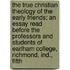 The True Christian Theology Of The Early Friends; An Essay Read Before The Professors And Students Of Earlham College, Richmond, Ind., Fifth
