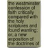 The Westminster Confession Of Faith Critically Compared With The Holy Scriptures And Found Wanting; Or, A New Exposition Of The Doctrines Of