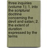 Three Inquiries (Volume 1); 1. Into The Scriptural Doctrine Concerning The Devil And Satan; 2. The Extent Of Duration Expressed By The Terms door Walter Balfour