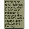 Travels Of His Royal Highness Prince Adalbert Of Prussia, In The South Of Europe And In Brazil (2); With A Voyage Up The Amazon And The Xing door Adalbert