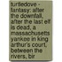 Turtledove - Fantasy: After The Downfall, After The Last Elf Is Dead, A Massachusetts Yankee In King Arthur's Court, Between The Rivers, Bir