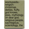 Wackypedia - Religion: Christmas, Deities, Fluffy, God Knows, Jews, Mythology, Oh Dear God, Religious People, Sacrilegious, Scientology, The door Source Wikia