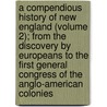 A Compendious History Of New England (Volume 2); From The Discovery By Europeans To The First General Congress Of The Anglo-American Colonies door John G. Palfrey
