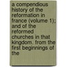 A Compendious History Of The Reformation In France (Volume 1); And Of The Reformed Churches In That Kingdom. From The First Beginnings Of The door Stephen Abel Laval
