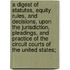 A Digest Of Statutes, Equity Rules, And Decisions, Upon The Jurisdiction, Pleadings, And Practice Of The Circuit Courts Of The United States;