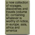A New Collection Of Voyages, Discoveries And Travels (Volume 6); Containing Whatever Is Worthy Of Notice, In Europe, Asia, Africa And America