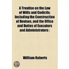 A Treatise On The Law Of Wills And Codicils; Including The Construction Of Devises, And The Office And Duties Of Executors And Administrators door William Roberts