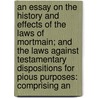 An Essay On The History And Effects Of The Laws Of Mortmain; And The Laws Against Testamentary Dispositions For Pious Purposes: Comprising An by William Francis Finlason