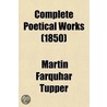 Complete Poetical Works; Containing Proverbial Philosophy, A Thousand Lines, Hactenus, Geraldine, And Miscellaneous Poems, With A Portrait Of door Martin Farquhar Tupper