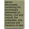 Eleven Discourses; Containing His Anniversary Addresses On History, Civil And Natural, The Antiquities, Arts, Sciences And Literature Of Asia door William Jones