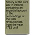 History Of The Civil War In Ireland, Containing An Impartial Account Of The Proceedings Of The Irish Revolutionists, From The Year 1782 Until