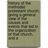 History Of The Methodist Protestant Church; Giving A General View Of The Causes And Events That Led To The Organization Of That Church, And A by John Paris