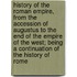 History Of The Roman Empire, From The Accession Of Augustus To The End Of The Empire Of The West; Being A Continuation Of The History Of Rome
