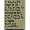 In The District Court Of The United States For The Southern District Of New York (Volume 3); United States Of America, Petitioner Against The by United States Vs American Sugar Co