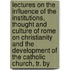 Lectures On The Influence Of The Institutions, Thought And Culture Of Rome On Christianity And The Development Of The Catholic Church, Tr. By