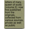 Letters Of Mary, Queen Of Scots (Volume 2); Now First Published From The Originals, Collected From Various Sources, Private As Well As Public door Sister Mary
