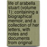 Life Of Arabella Stuart (Volume 1); Containing A Biographical Memoir, And A Collection Of Her Letters, With Notes And Documents From Original door Mrs A. Murray Smith