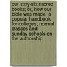 Our Sixty-Six Sacred Books; Or, How Our Bible Was Made. A Popular Handbook For Colleges, Normal Classes And Sunday-Schools On The Authorship door Edwin Wilbur Rice