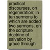 Practical Discourses, On Regeneration; In Ten Sermons To Which Are Added Two Sermons, On The Scripture Doctrine Of Salvation By Grace Through door Phillip Doddridge