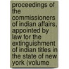 Proceedings Of The Commissioners Of Indian Affairs, Appointed By Law For The Extinguishment Of Indian Titles In The State Of New York (Volume by New York Commissioners of Affairs