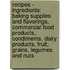 Recipes - Ingredients: Baking Supplies And Flavorings, Commercial Food Products, Condiments, Dairy Products, Fruit, Grains, Legumes And Nuts