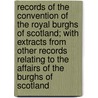 Records Of The Convention Of The Royal Burghs Of Scotland; With Extracts From Other Records Relating To The Affairs Of The Burghs Of Scotland door Convention Of Royal Burghs