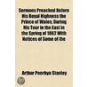 Sermons Preached Before His Royal Highness The Prince Of Wales; During His Tour In The East In The Spring Of 1862 With Notices Of Some Of The door Arthur Penrhyn Stanley