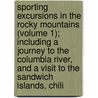 Sporting Excursions In The Rocky Mountains (Volume 1); Including A Journey To The Columbia River, And A Visit To The Sandwich Islands, Chili door John Kirk Townsend