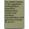 The Antient History Of The Egyptians, Carthaginians, Assyrians, Babylonians, Medes And Persians, Macedonians, And Grecians (Volume 8); By Mr. by Charles Rollin