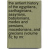 The Antient History Of The Egyptians, Carthaginians, Assyrians, Babylonians, Medes And Persians, Macedonians, And Grecians (Volume 8); By Mr. door Charles Rollin