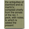 The Antiquities Of Stamford And St. Martin's; Compiled Chiefly From The Annals Of The Rev. F. Peck, With Notes; To Which Is Added The Present door Francis Peck
