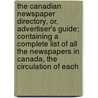 The Canadian Newspaper Directory, Or, Advertiser's Guide; Containing A Complete List Of All The Newspapers In Canada, The Circulation Of Each by William Meikle