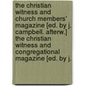 The Christian Witness And Church Members' Magazine [Ed. By J. Campbell. Afterw.] The Christian Witness And Congregational Magazine [Ed. By J. door John Campbell