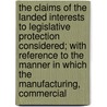 The Claims Of The Landed Interests To Legislative Protection Considered; With Reference To The Manner In Which The Manufacturing, Commercial by William Blacker