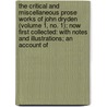 The Critical And Miscellaneous Prose Works Of John Dryden (Volume 1, No. 1); Now First Collected: With Notes And Illustrations; An Account Of by John Dryden