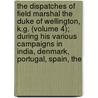 The Dispatches Of Field Marshal The Duke Of Wellington, K.G. (Volume 4); During His Various Campaigns In India, Denmark, Portugal, Spain, The door Arthur Wellesley Wellington