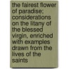 The Fairest Flower Of Paradise; Considerations On The Litany Of The Blessed Virgin, Enriched With Examples Drawn From The Lives Of The Saints door Alexis Henri Marie Lpicier