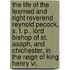 The Life Of The Learned And Right Reverend Reynold Pecock, S. T. P., Lord Bishop Of St. Asaph, And Chichester, In The Reign Of King Henry Vi.