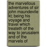 The Marvellous Adventures Of Sir John Maundevile Kt; Being His Voyage And Travel Which Treateth Of The Way To Jerusalem And Of The Marvels Of door Sir John Mandeville